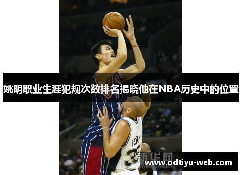 姚明职业生涯犯规次数排名揭晓他在NBA历史中的位置