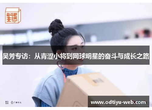 吴芳专访：从青涩小将到网球明星的奋斗与成长之路