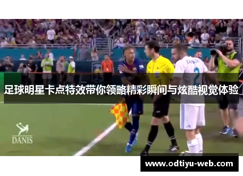 足球明星卡点特效带你领略精彩瞬间与炫酷视觉体验