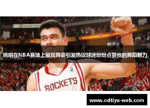 姚明在NBA赛场上展现舞姿引发热议球迷纷纷点赞他的舞蹈魅力