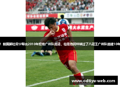 挑战！前国脚杜震宇曝光2010年拒绝广州队邀请，但是他同样错过了八冠王广州队组建10年强阵