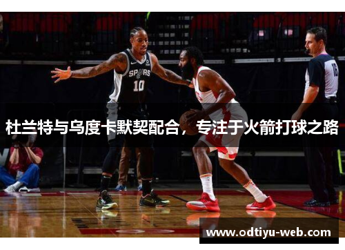 杜兰特与乌度卡默契配合，专注于火箭打球之路