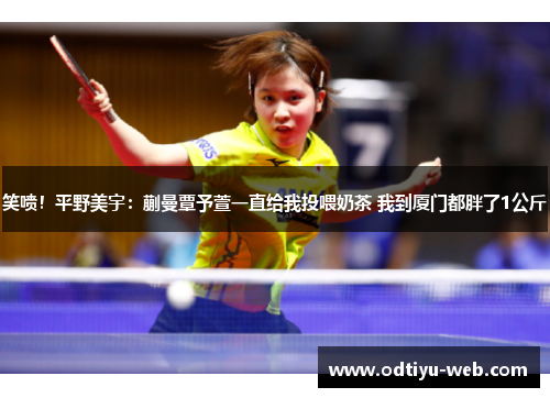 笑喷！平野美宇：蒯曼覃予萱一直给我投喂奶茶 我到厦门都胖了1公斤