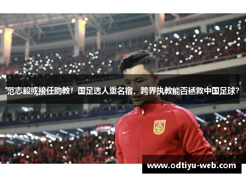 范志毅或接任助教！国足选人重名宿，跨界执教能否拯救中国足球？