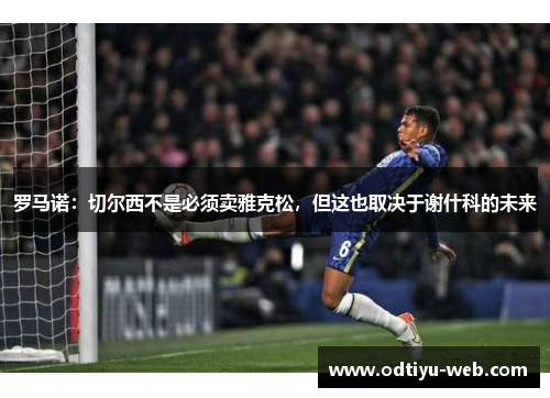 罗马诺：切尔西不是必须卖雅克松，但这也取决于谢什科的未来